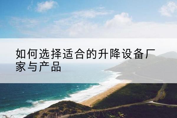 陆良电动升降平台厂家-如何选择适合的升降设备厂家与产品